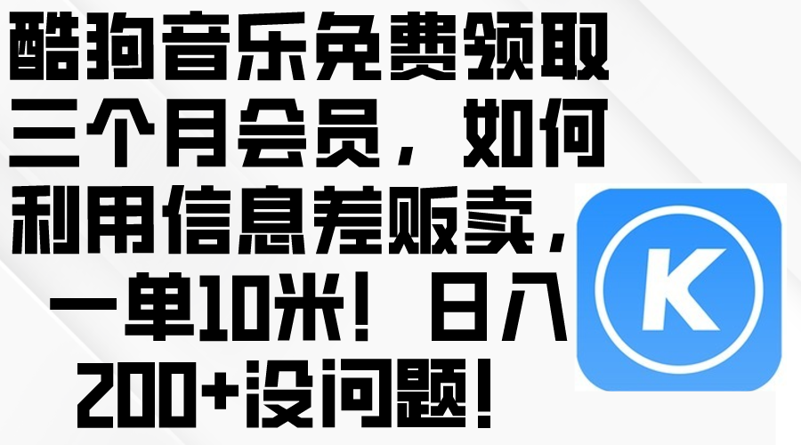 (10236期)酷狗音乐免费领取三个月会员,利用信息差贩卖,一单10米!日入200+没问题-AI网创项目超市