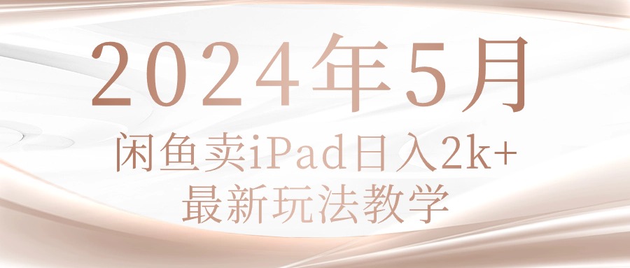 （10459期）2024年5月闲鱼卖ipad日入2k，最新玩法教学-AI网创项目超市