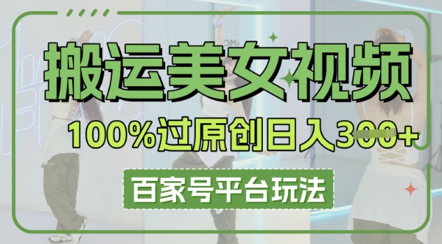 搬运美女视频100%过原创大揭秘,百家号平台玩法,轻松日入3张(可矩阵)-AI网创项目超市