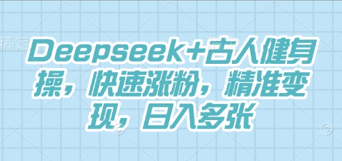 Deepseek+古人健身操,快速涨粉,精准变现,日入多张-AI网创项目超市