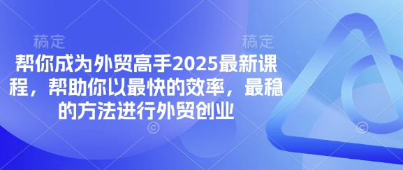 帮你成为外贸高手2025最新课程,帮助你以最快的效率,最稳的方法进行外贸创业-AI网创项目超市