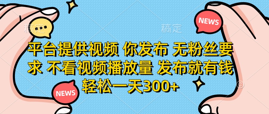 (14317期)平台提供视频 你发布 无粉丝要求 不看视频播放量 发布就有钱 轻松一天300+-AI网创项目超市