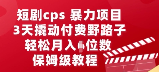 短剧cps暴力项目,3天撬动付费野路子,有人偷偷月入五位数,保姆级教程-AI网创项目超市