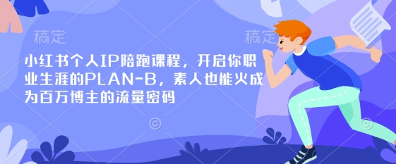 小红书个人IP陪跑课程,开启你职业生涯的PLAN-B,素人也能火成为百万博主的流量密码-AI网创项目超市
