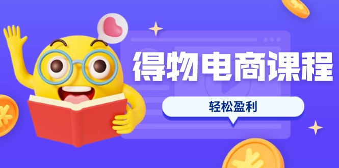 （14146期）得物电商课程合集，选品、优化、定价全攻略，7天SOP单品爆红，轻松盈利-AI网创项目超市