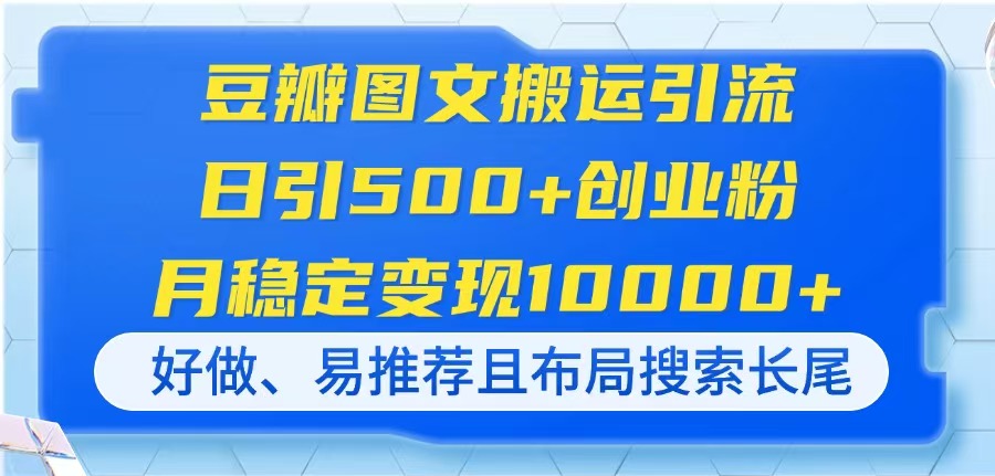 (14323期)豆瓣图文搬运引流,日引500+创业粉,月稳定变现10000+,好做、易推荐且...-AI网创项目超市