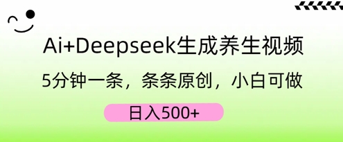AI+Deepseek生成养生视频,5分钟一条,条条原创,小白可做,日入5张-AI网创项目超市