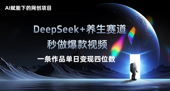 AI赋能下的网创项目,DeepSeek+养生赛道,秒做爆款视频一条作品单日变现三位数-AI网创项目超市