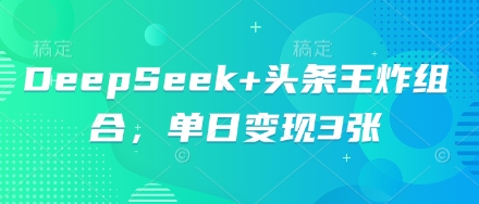 DeepSeek+头条王炸组合，单日变现3张-AI网创项目超市