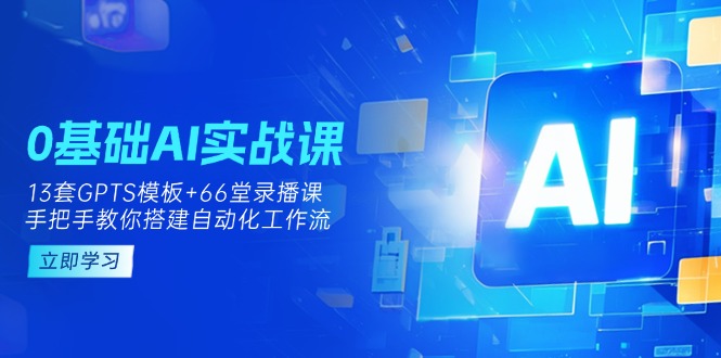 (14202期)0基础AI实操课:13套GPTS模板+66字录播课,手把手教你搭建自动化工作流-AI网创项目超市