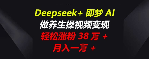 Deepseek+即梦AI,做养生操视频变现,轻松涨粉38W+,月入一W+-AI网创项目超市