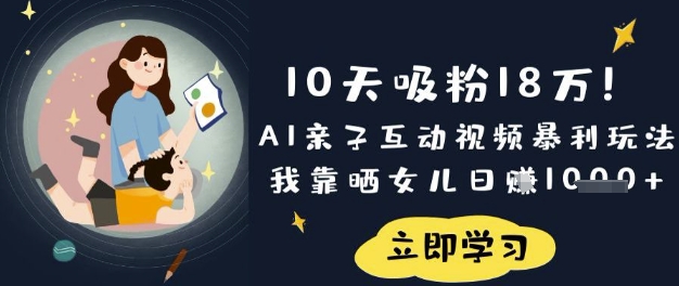 10天吸粉18W!AI亲子互动视频暴利玩法,我靠晒女儿日入数张-AI网创项目超市