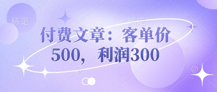 付费文章:客单价500,利润300-AI网创项目超市