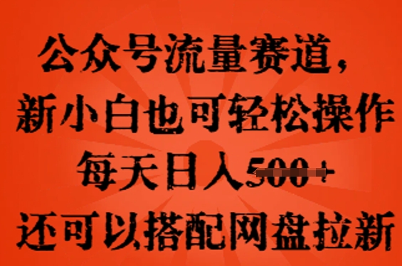 公众号流量赛道,新人小白也可轻松上手操作,每天日入100+,还可以搭配网盘拉新-AI网创项目超市