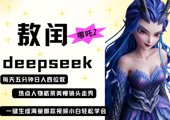 deepseek+哪吒2敖润姑姑走秀+爆款视频，起号快，爆款多，每天五分钟，日入四位数-AI网创项目超市
