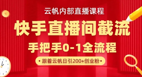 云帆内部直播课·快手直播间截流玩法,日引100+创业粉-AI网创项目超市