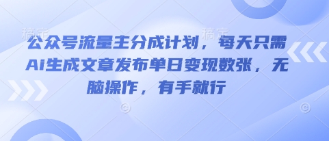 公众号流量主分成计划,每天只需Ai生成文章发布单日变现数张,无脑操作,有手就行-AI网创项目超市