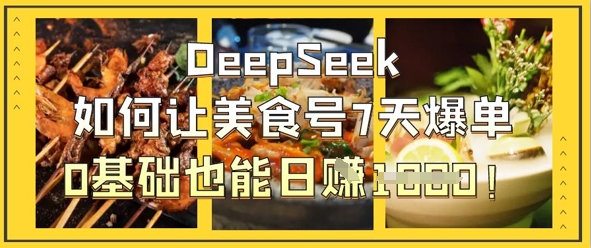 DeepSeek如何让美食号7天爆单,0基础也能日入1k-AI网创项目超市