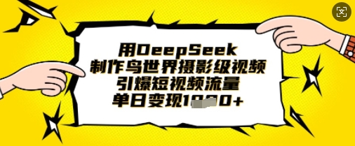 用DeepSeek制作鸟世界摄影级视频,引爆短视频流量,单日变现1k-AI网创项目超市