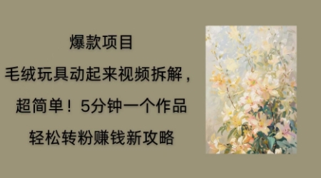 毛绒玩具动起来项目拆解，三四分钟一个作品，轻松转粉挣钱新玩法-AI网创项目超市