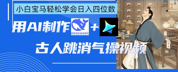 AI古人跳消气操视频制作,deepseek+即梦,小白宝马轻松学会日入四位数-AI网创项目超市