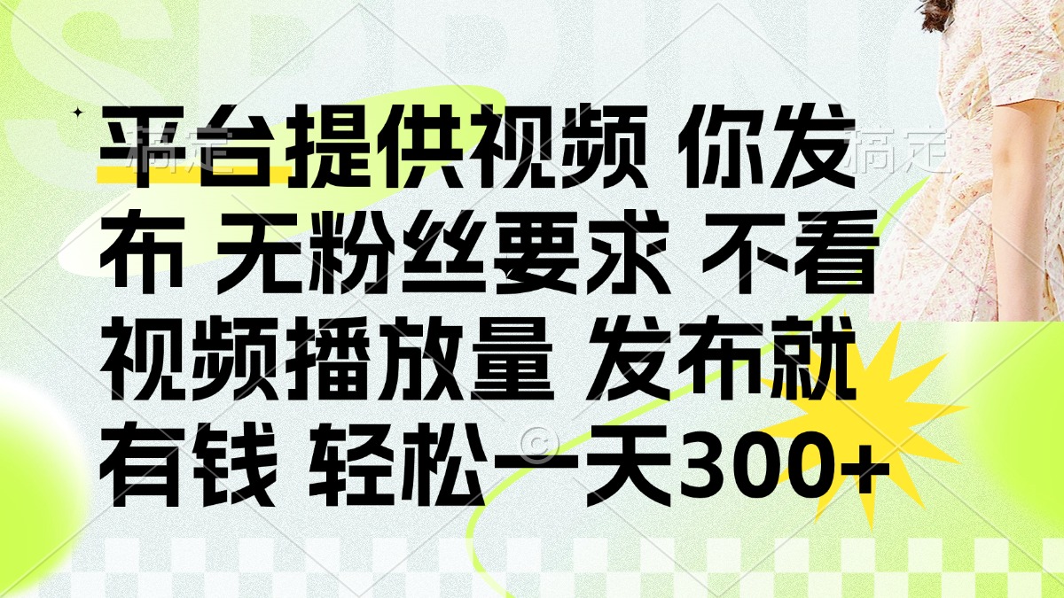 (14224期)发布平台提供视频就有钱 无粉丝要求 不看视频播放量 发布就有钱 一天300+-AI网创项目超市