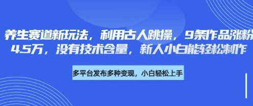 养生赛道新玩法，利用古人跳操，9条作品涨粉4.5W，没有技术含量，新人小白能轻松制作-AI网创项目超市