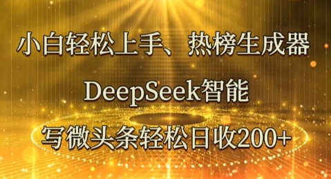 小白轻松上手热榜生成器,DeepSeek智能写微头条轻松日收2张-AI网创项目超市