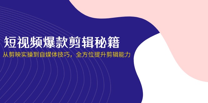 (14244期)短视频爆款剪辑秘籍,从剪映实操到自媒体技巧,全方位提升剪辑能力-AI网创项目超市