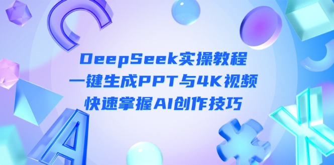 （14300期）DeepSeek入门实操教程：一键生成PPT与4K视频，快速掌握AI创作技巧-AI网创项目超市