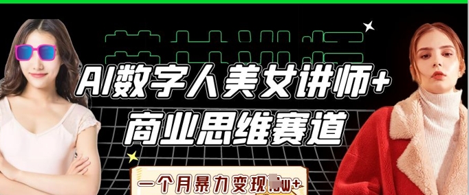 AI数字人美女讲师+商业思维赛道,一个月暴力变现过W+-AI网创项目超市