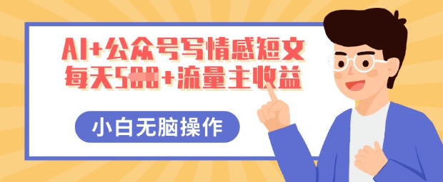 AI+公众号写情感短文,每天5张+流量主收益,多号矩阵无脑操作,小白轻松上手,保姆级教程-AI网创项目超市