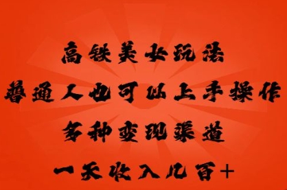 高铁美女玩法,普通人也可以轻松上手,多种渠道变现,一天几张-AI网创项目超市