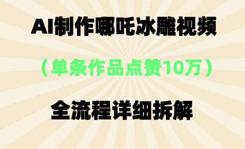 AI哪吒冰雕视频,单条视频点赞10W+,全流程详细拆解-AI网创项目超市