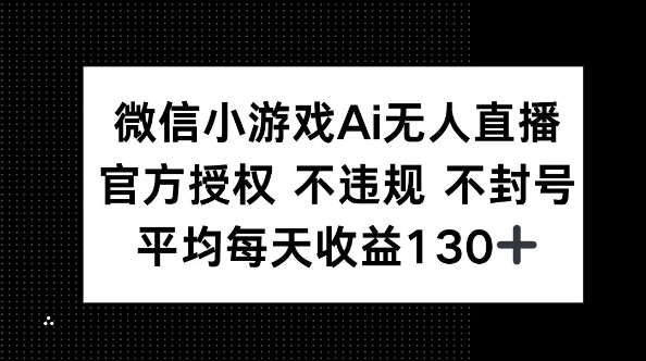 微信小游戏AI无人直播,不违规 不封号,官方授权 每天收益130+-AI网创项目超市