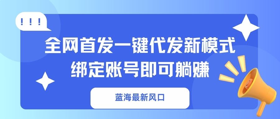 (14183期)蓝海最新风口,全网首发一键代发新模式!绑定账号即可躺赚-AI网创项目超市