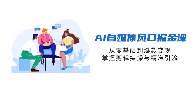 （14329期）AI自媒体风口掘金课，从零基础到爆款变现，掌握剪辑实操与精准引流-AI网创项目超市