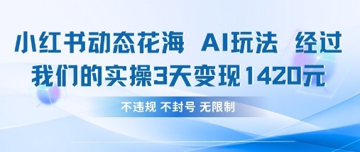 小红书动态花海AI玩法，我们实操3天变现1420-AI网创项目超市
