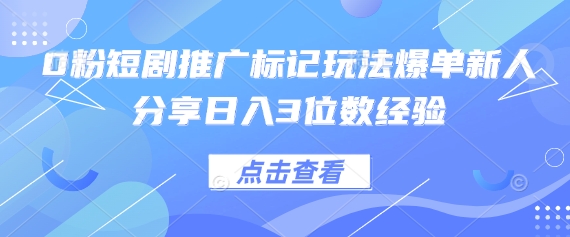 0粉短剧推广标记玩法爆单新人分享日入3位数经验-AI网创项目超市
