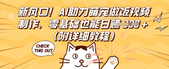 新风口!AI助力萌宠做饭视频制作,零基础也能日入3张(附详细教程)-AI网创项目超市