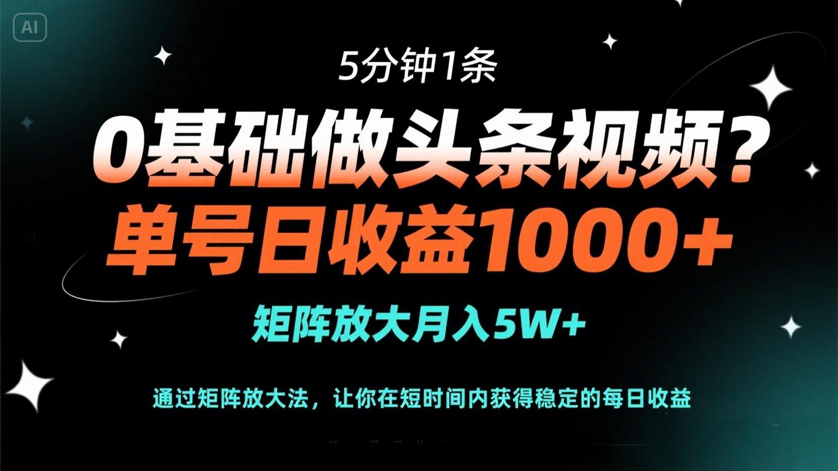 (14292期)0基础做头条视频?5分钟1条,单号日收益1000+,矩阵放大月入5W+-AI网创项目超市