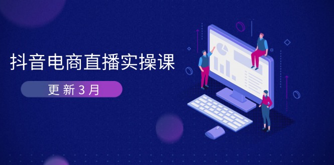 (14253期)抖音电商直播实操课-更新3月 深度剖析算法机制 快速提升直播GMV与带货变现-AI网创项目超市