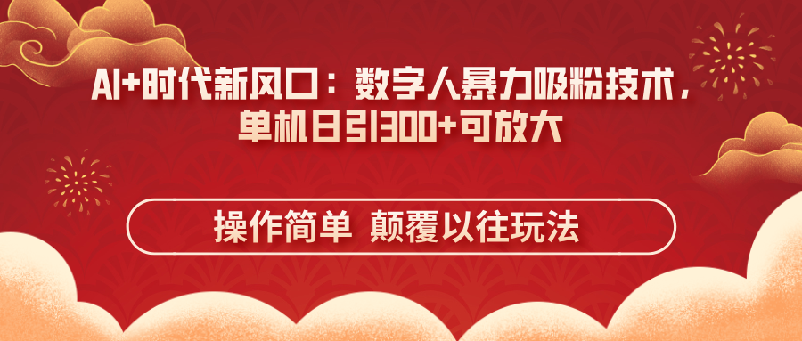 （14304期）AI+时代新风口：数字人暴力吸粉技术，单机日引300+可放大 操作简单  颠...-AI网创项目超市