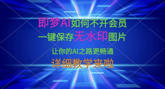 即梦AI如何不开会员，一键保存无水印图片，让你的AI之路更畅通，详细教学来啦-AI网创项目超市