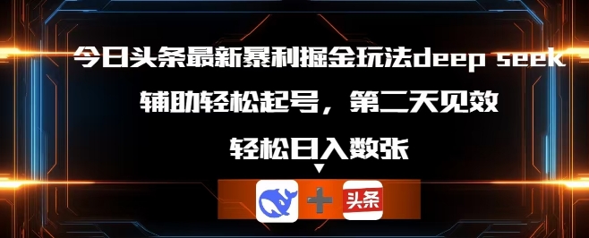 今日头条最新暴利掘金玩法deepseek,辅助轻松矩阵当天起号,第二天见收益,轻松日入数张-AI网创项目超市