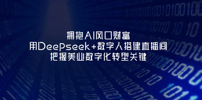(14299期)拥抱AI风口财富:用Deepseek+数字人搭建直播间,把握美业数字化转型关键-AI网创项目超市