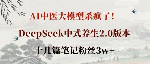 AI中医大模型杀疯了!DeepSeek中式养生2.0版本,十几篇笔记粉丝3w+-AI网创项目超市