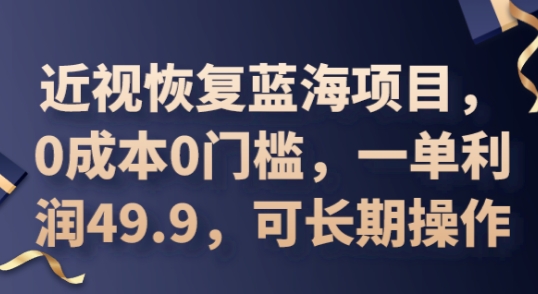 2025近视恢复蓝海项目,0成本0门槛,一单利润49.9,可长期操作-AI网创项目超市