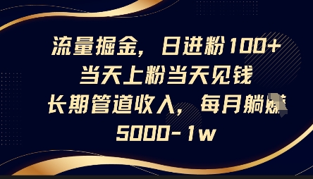 流量掘金,日进粉100+,当天上粉当天见钱,长期管道收入,每月躺挣5k-AI网创项目超市