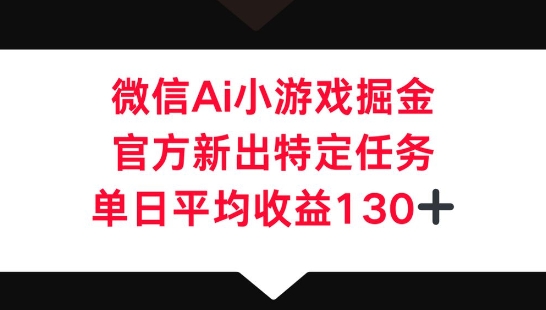 微信AI小游戏掘金,官方新出特定任务,单日平均收益130+-AI网创项目超市